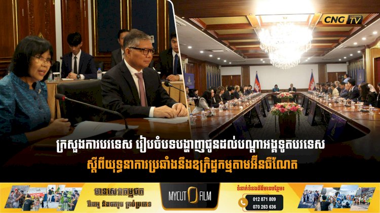 ក្រសួងការបរទេស រៀបចំបទបង្ហាញជូនដល់បណ្តាអង្គទូតបរទេស ស្តីពីយុទ្ធនាការប្រឆាំងនឹងឧក្រិដ្ឋកម្មតាមអ៊ីនធឺណែត