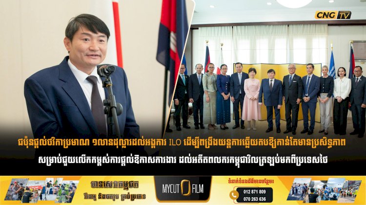 ជប៉ុនផ្តល់ថវិកាប្រមាណ ១លានដុល្លារដល់អង្គការ ILO ដើម្បីពង្រឹងយន្តការឆ្លើយតបឱ្យកាន់តែមានប្រសិទ្ធភាព សម្រាប់ជួយលើកកម្ពស់ការផ្តល់ឱកាសការងារ ដល់អតីតពលករកម្ពុជាវិលត្រឡប់មកពីប្រទេសថៃ