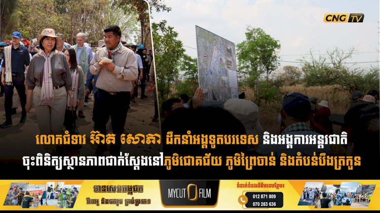 លោកជំទាវ អ៊ាត សោភា ដឹកនាំអង្គទូតបរទេស និងអង្គការអន្តរជាតិចុះពិនិត្យស្ថានភាពជាក់ស្តែងនៅភូមិជោគជ័យ ភូមិព្រៃចាន់ និងតំបន់បឹងត្រកួន