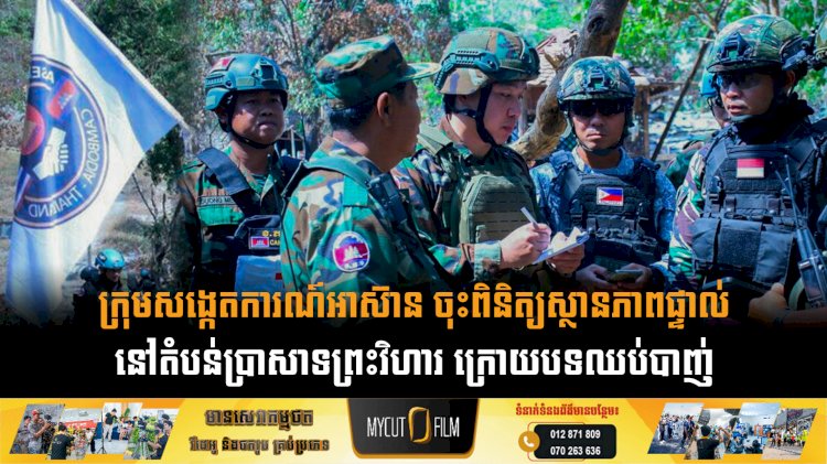 ក្រុមសង្កេតការណ៍អាស៊ាន ចុះពិនិត្យស្ថានភាពផ្ទាល់នៅតំបន់ប្រាសាទព្រះវិហារ ក្រោយបទឈប់បាញ់