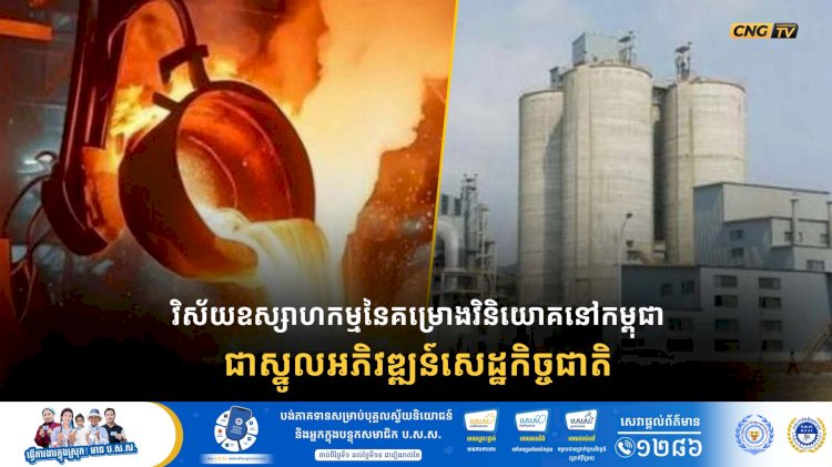 វិស័យឧស្សាហកម្មនៃគម្រោងវិនិយោគនៅកម្ពុជាគឺជាស្នូលអភិវឌ្ឍន៍សេដ្ឋកិច្ចជាតិ