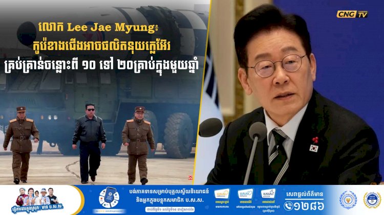 លោក Lee Jae Myung៖ កូរ៉េខាងជើងអាចផលិតនុយក្លេអ៊ែរគ្រប់គ្រាន់ចន្លោះពី១០ ទៅ ២០គ្រាប់ក្នុងមួយឆ្នាំ