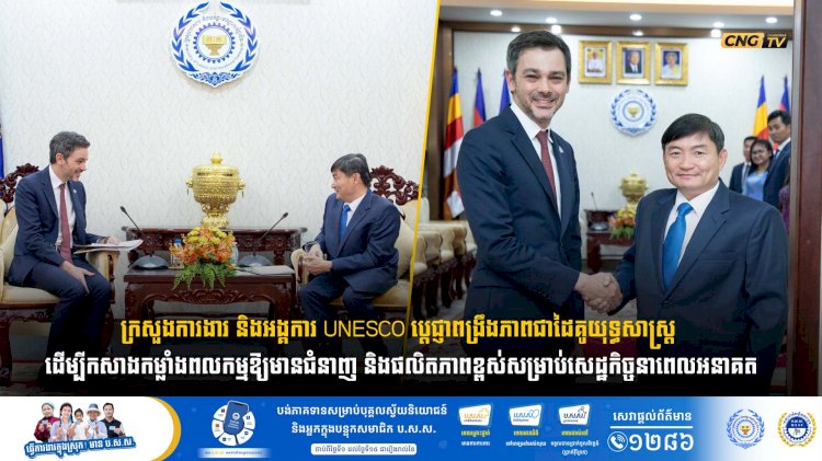 ក្រសួងការងារ និងអង្គការ UNESCO ប្ដេជ្ញាពង្រឹងភាពជាដៃគូយុទ្ធសាស្ត្រ ដើម្បីកសាងកម្លាំងពលកម្មឱ្យមានជំនាញ និងផលិតភាពខ្ពស់សម្រាប់សេដ្ឋកិច្ចនាពេលអនាគត