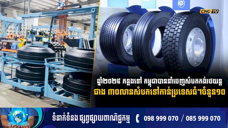 ឆ្នាំ២០២៥ កន្លងទៅ កម្ពុជាបាននាំចេញសំបកកង់រថយន្តជាង៣០លានសំបកទៅកាន់ប្រទេសធំៗចំនួន១០