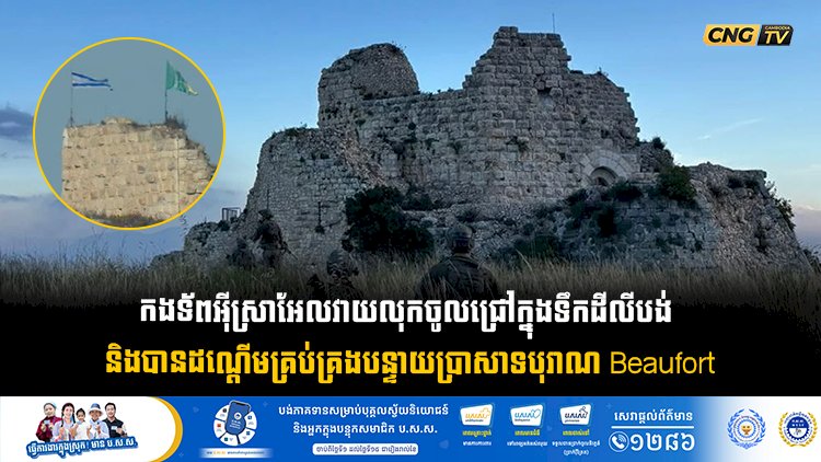 កងទ័ពអុីស្រាអែលវាយលុកចូលជ្រៅក្នុងទឹកដីលីបង់  និងបានដណ្តើមគ្រប់គ្រងបន្ទាយប្រាសាទបុរាណ Beaufort