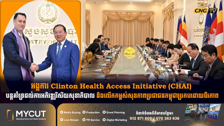 អង្គការ Clinton Health Access Initiative (CHAI) បន្តគាំទ្រដល់ការអភិវឌ្ឍវិស័យសុខាភិបាល និងលើកកម្ពស់សុខភាពប្រជាជនកម្ពុជាប្រកបដោយចីរភាព