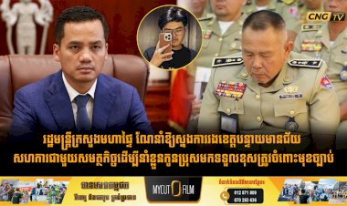 រដ្ឋមន្ត្រីក្រសួងមហាផ្ទៃ ណែនាំឱ្យស្នងការរងខេត្តបន្ទាយមានជ័យ សហការជាមួយសមត្ថកិច្ចដើម្បីនាំខ្លួនកូនប្រុសមកទទួលខុសត្រូវចំពោះមុខច្បាប់