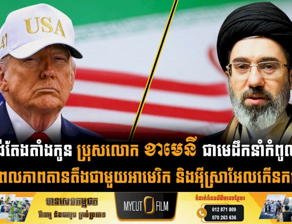 អុីរ៉ង់តែងតាំងកូន ប្រុសលោក ខាមេនី ជាមេដឹកនាំកំពូលថ្មី ចំពេលភាពតានតឹងជាមួយអាមេរិក និងអុីស្រាអែលកើនកម្ដៅ