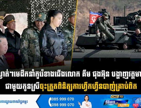 ស្ងាត់ៗ មេដឹកនាំកូរ៉េខាងជើងលោក គីម ជុងអ៊ុន បង្ហាញវត្តមានជាមួយកូនស្រី ចុះត្រួតពិនិត្យការហ្វឹកហ្វឺនបាញ់គ្រាប់ពិត