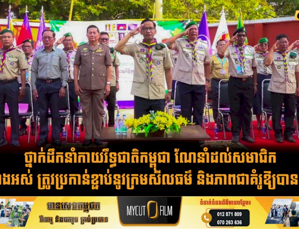 ថ្នាក់ដឹកនាំកាយរឹទ្ធជាតិកម្ពុជា ណែនាំដល់សមាជិកថ្មើរព្រៃទាំងអស់ ត្រូវប្រកាន់ខ្ជាប់នូវក្រមសីលធម៌ និងភាពជាគំរូឱ្យបានខ្ពស់បំផុត