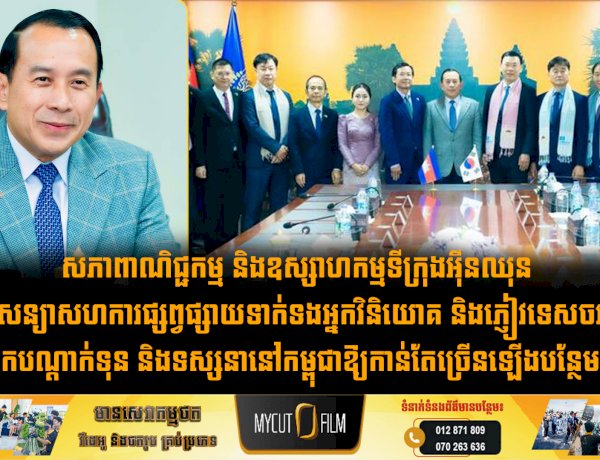 សភាពាណិជ្ជកម្ម និងឧស្សាហកម្មទីក្រុងអុីនឈុន សន្យាសហការផ្សព្វផ្សាយទាក់ទងអ្នកវិនិយោគ និងភ្ញៀវទេសចរកូរ៉េមកបណ្តាក់ទុន និងទស្សនានៅកម្ពុជាឱ្យកាន់តែច្រើនឡើងបន្ថែមទៀត