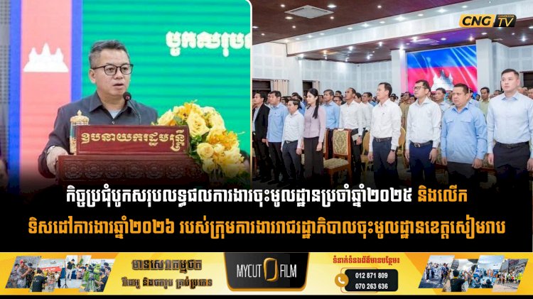 កិច្ចប្រជុំបូកសរុបលទ្ធផលការងារចុះមូលដ្ឋានប្រចាំឆ្នាំ២០២៥ និងលើកទិសដៅការងារឆ្នាំ២០២៦ របស់ក្រុមការងាររាជរដ្ឋាភិបាលចុះមូលដ្ឋានខេត្តសៀមរាប