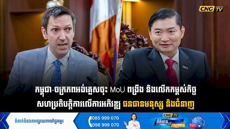 កម្ពុជា-ចក្រភពអង់គ្លេសចុះ MoU ពង្រឹង និងលើកកម្ពស់កិច្ច សហប្រតិបត្តិការលើការអភិវឌ្ឍ ធនធានមនុស្ស និងជំនាញ
