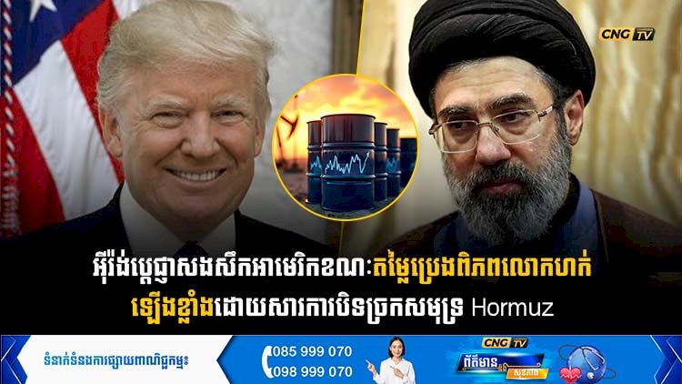 អុីរ៉ង់ ប្ដេជ្ញាសងសឹកអាមេរិក ខណៈតម្លៃប្រេងពិភពលោកហក់ឡើងខ្លាំងដោយសារការបិទច្រកសមុទ្រ Hormuz