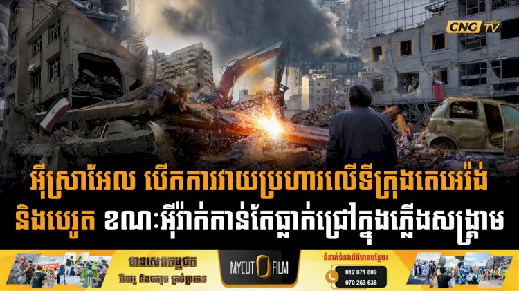 អុីស្រាអែល បើកការវាយប្រហារលើទីក្រុងតេអេរ៉ង់ និងបេរូត ខណៈអុីរ៉ាក់កាន់តែធ្លាក់ជ្រៅក្នុងភ្លើងសង្គ្រាម