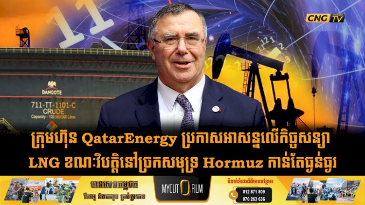 ក្រុមហ៊ុន QatarEnergy ប្រកាសអាសន្នលើកិច្ចសន្យា LNG ខណៈវិបត្តិនៅច្រកសមុទ្រ Hormuz កាន់តែធ្ងន់ធ្ងរ