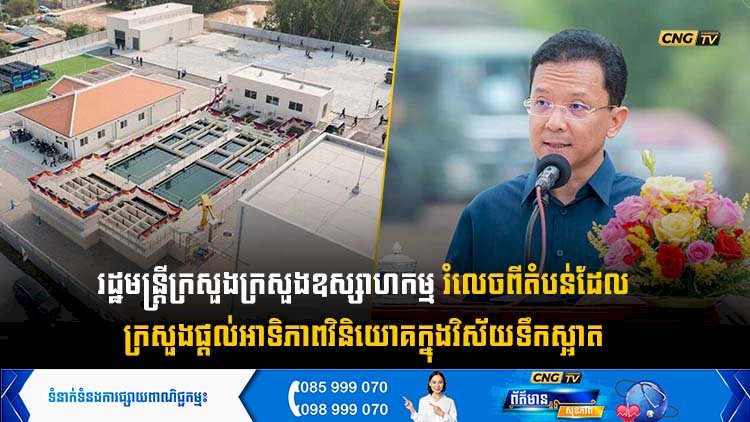 រដ្ឋមន្ត្រីក្រសួងក្រសួងឧស្សាហកម្ម រំលេចពីតំបន់ដែល ក្រសួងផ្ដល់អាទិភាពវិនិយោគក្នុងវិស័យទឹកស្អាត