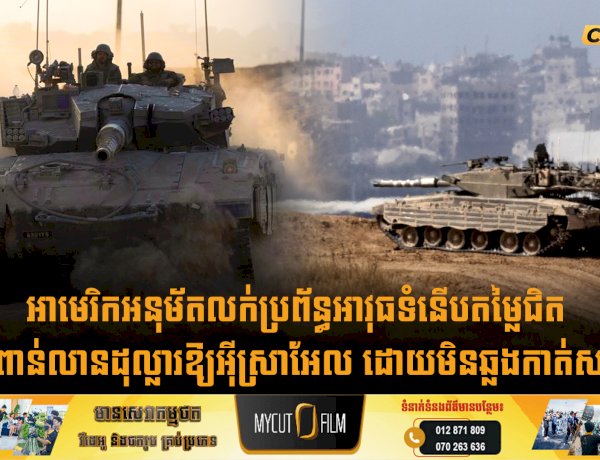 អាមេរិកអនុម័តលក់ប្រព័ន្ធអាវុធទំនើបតម្លៃជិត ១ ពាន់លានដុល្លារឱ្យអុីស្រាអែល ដោយមិនឆ្លងកាត់សភា