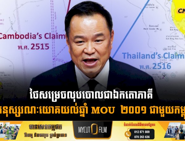 ថៃសម្រេចលុបចោលជាឯកតោភាគី នូវអនុស្សរណៈយោគយល់ឆ្នាំ MOU  ២០០១ ជាមួយកម្ពុជា