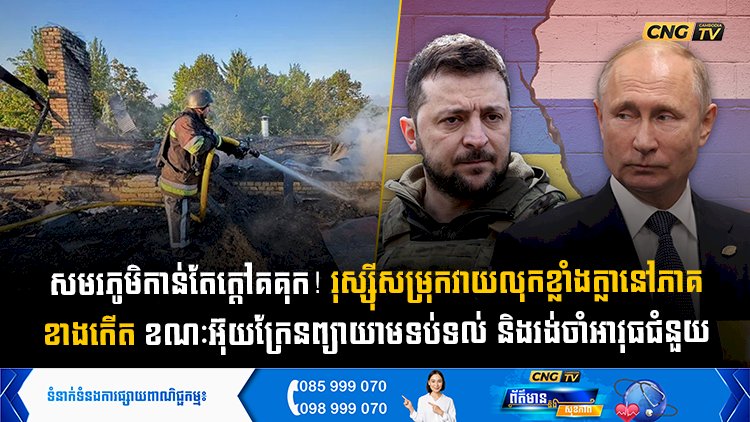 សមរភូមិកាន់តែក្តៅគគុក! រុស្ស៊ីសម្រុកវាយលុកខ្លាំងក្លានៅភាគខាងកើត ខណៈអ៊ុយក្រែនព្យាយាមទប់ទល់ និងរង់ចាំអាវុធជំនួយ