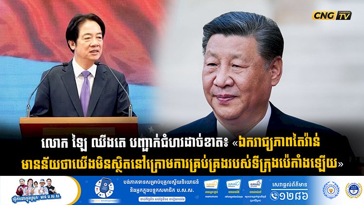 លោក ឡៃ ឈីងតេ បញ្ជាក់ជំហរដាច់ខាត៖ «ឯករាជ្យភាពតៃវ៉ាន់ មានន័យថាយើងមិនស្ថិតនៅក្រោមការគ្រប់គ្រងរបស់ទីក្រុងប៉េកាំងឡើយ»