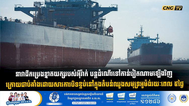 នាវាដឹកប្រេងខ្នាតយក្សរបស់អុីរ៉ាក់ បន្តដំណើរទៅកាន់វៀតណាមឡើងវិញ ក្រោយជាប់គាំងដោយសារការបិទខ្ទប់នៅក្នុងតំបន់ឈូងសមុទ្រអូម៉ង់រយៈពេល ៥ ថ្ងៃ