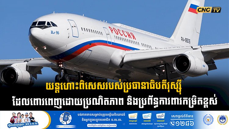 យន្តហោះពិសេសរបស់ប្រធានាធិបតីរុស្ស៊ី ដែលពោរពេញដោយប្រណិតភាព និងប្រព័ន្ធការពារកម្រិតខ្ពស់