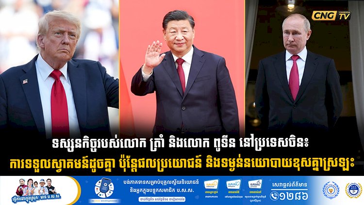 ទស្សនកិច្ចរបស់លោក ត្រាំ និងលោក ពូទីន នៅប្រទេសចិន៖ ការទទួលស្វាគមន៍ដូចគ្នា ប៉ុន្តែផលប្រយោជន៍ និងទម្ងន់នយោបាយខុសគ្នាស្រឡះ