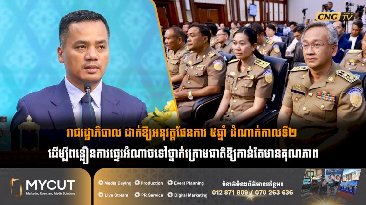 រាជរដ្ឋាភិបាល ដាក់ឱ្យអនុវត្តផែនការ ៥ឆ្នាំ ដំណាក់កាលទី២ ដើម្បីពន្លឿនការផ្ទេរអំណាចទៅថ្នាក់ក្រោមជាតិឱ្យកាន់តែមានគុណភាព